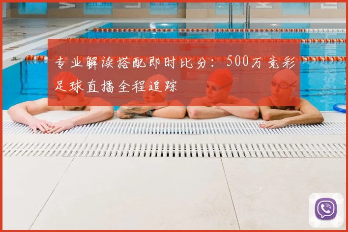 专业解读搭配即时比分：500万竞彩足球直播全程追踪