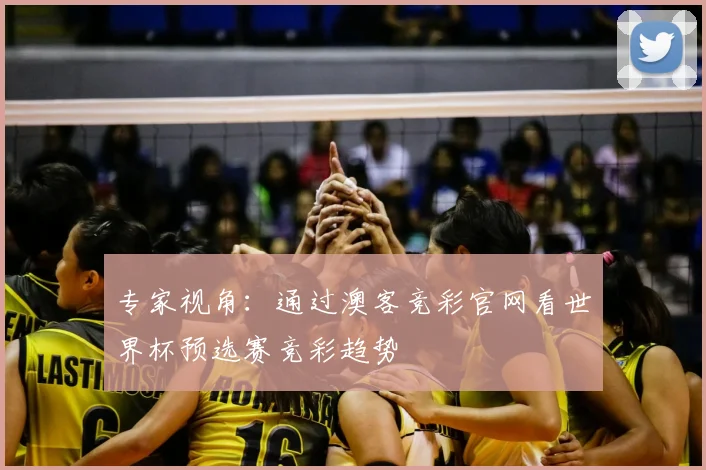 专家视角：通过澳客竞彩官网看世界杯预选赛竞彩趋势