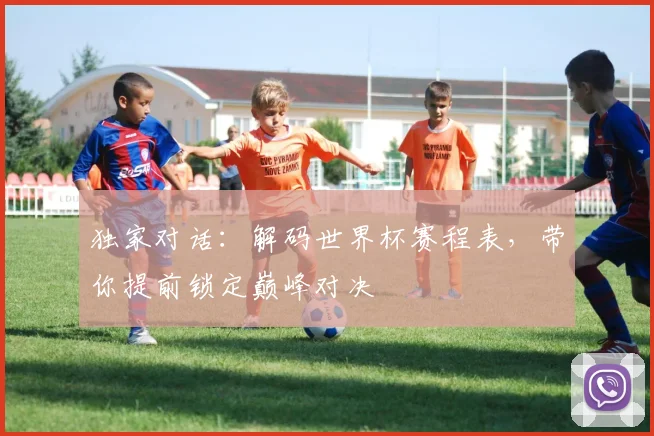 独家对话：解码世界杯赛程表，带你提前锁定巅峰对决