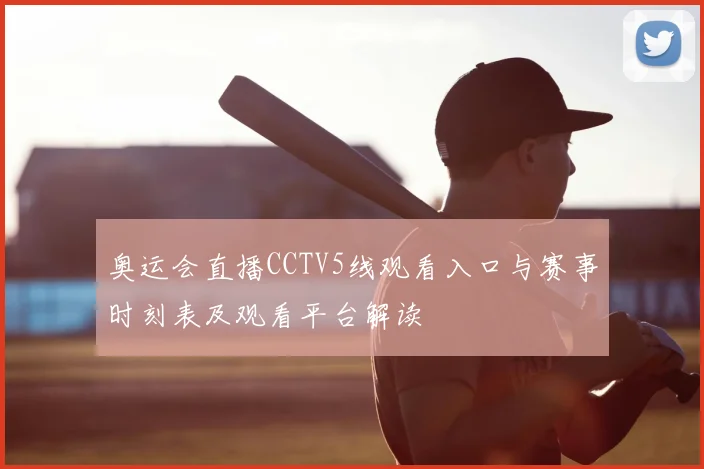 奥运会直播CCTV5线观看入口与赛事时刻表及观看平台解读