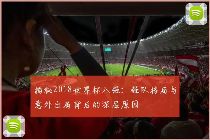 揭秘2018世界杯八强：强队格局与意外出局背后的深层原因