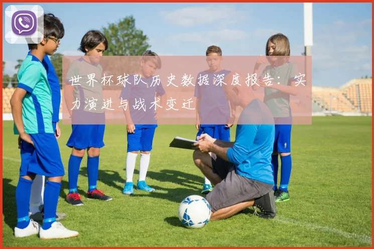 世界杯球队历史数据深度报告：实力演进与战术变迁