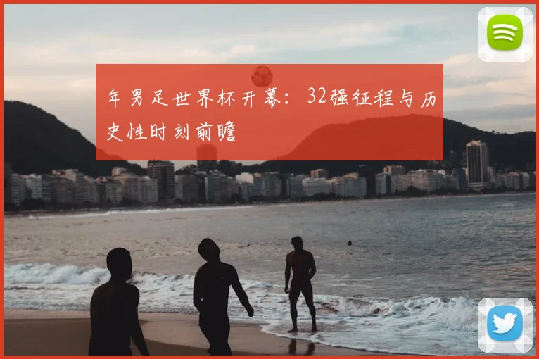 年男足世界杯开幕:32强征程与历史性时刻前瞻