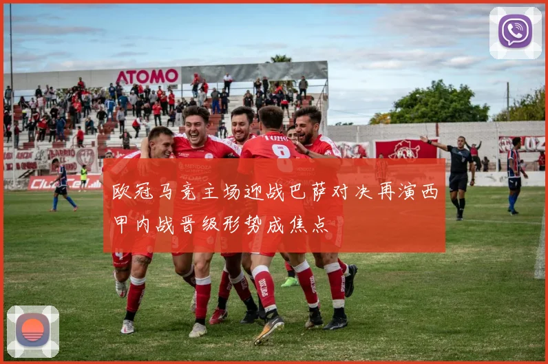 欧冠马竞主场迎战巴萨对决再演西甲内战晋级形势成焦点