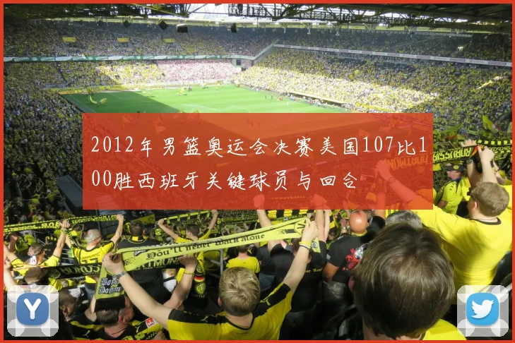 2012年男篮奥运会决赛美国107比100胜西班牙关键球员与回合