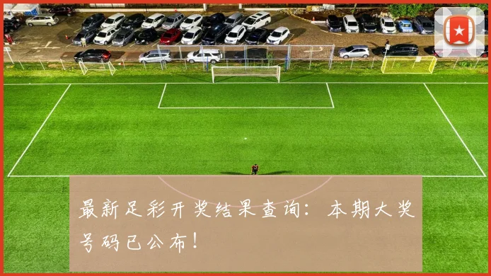 最新足彩开奖结果查询：本期大奖号码已公布！