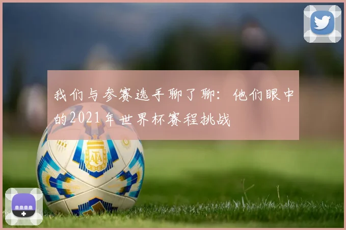 我们与参赛选手聊了聊：他们眼中的2021年世界杯赛程挑战