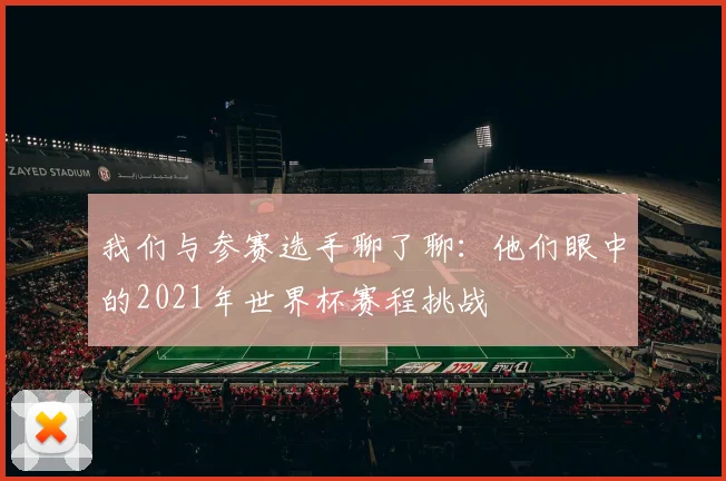 我们与参赛选手聊了聊:他们眼中的2021年世界杯赛程挑战