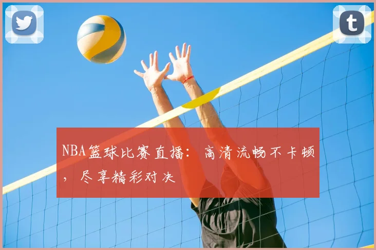 NBA篮球比赛直播：高清流畅不卡顿，尽享精彩对决