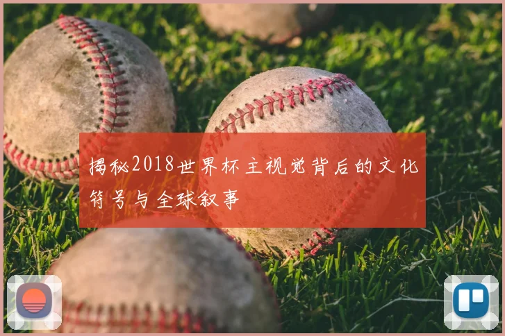 揭秘2018世界杯主视觉背后的文化符号与全球叙事
