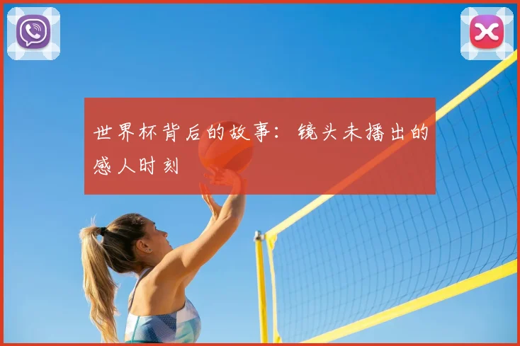 世界杯背后的故事:镜头未播出的感人时刻