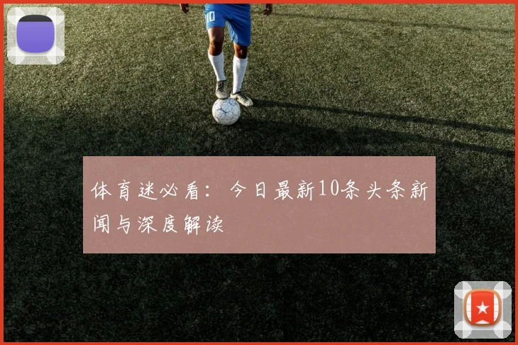 体育迷必看：今日最新10条头条新闻与深度解读