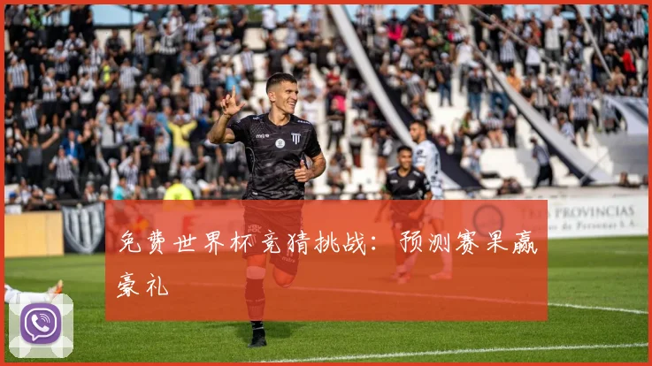 免费世界杯竞猜挑战：预测赛果赢豪礼