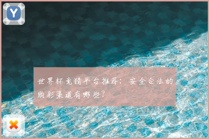 世界杯竞猜平台推荐：安全合法的购彩渠道有哪些？