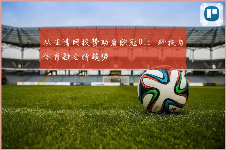 从亚博网投赞助看欧冠01：科技与体育融合新趋势