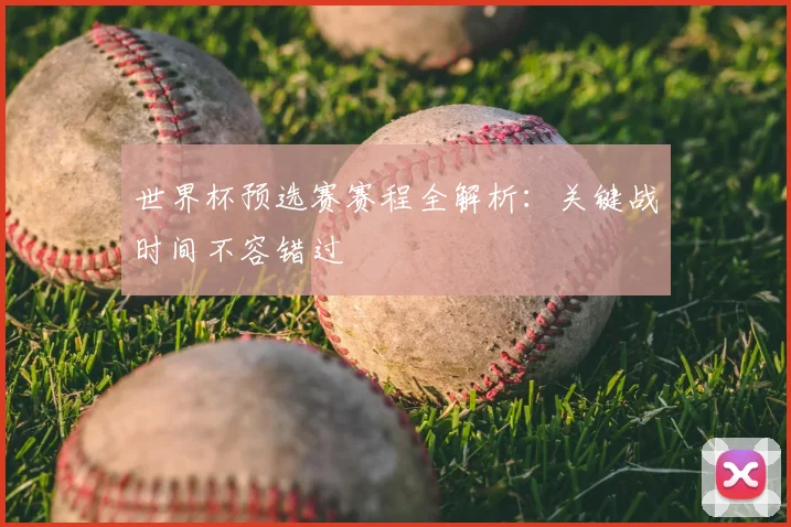 世界杯预选赛赛程全解析：关键战时间不容错过