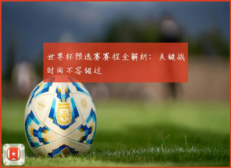 世界杯预选赛赛程全解析：关键战时间不容错过