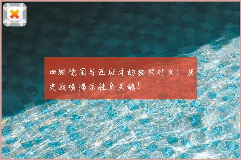 回顾德国与西班牙的经典对决：历史战绩揭示胜负关键！