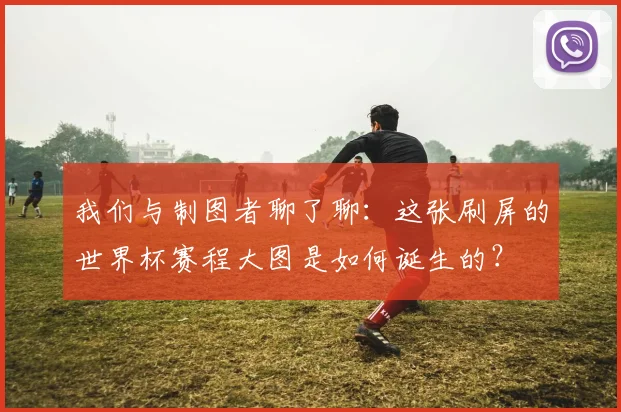 我们与制图者聊了聊:这张刷屏的世界杯赛程大图是如何诞生的?