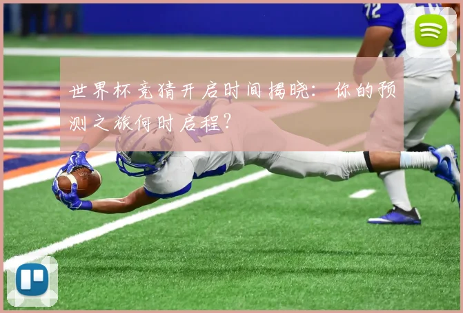 世界杯竞猜开启时间揭晓：你的预测之旅何时启程？