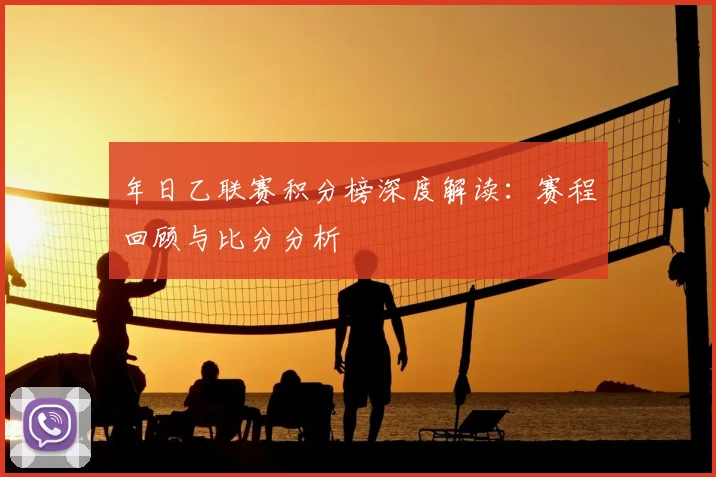 年日乙联赛积分榜深度解读：赛程回顾与比分分析