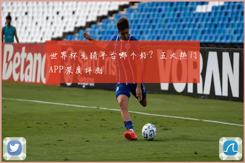 世界杯竞猜平台哪个好？五大热门APP深度评测