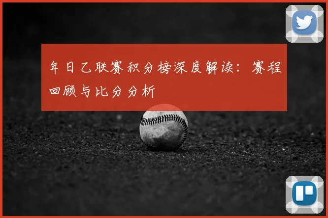 年日乙联赛积分榜深度解读:赛程回顾与比分分析