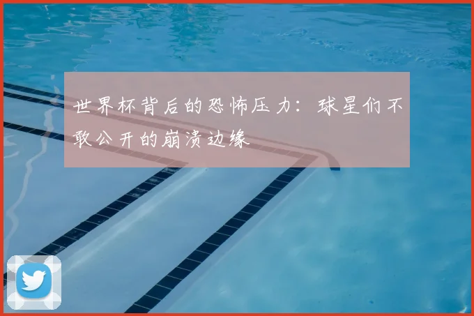世界杯背后的恐怖压力：球星们不敢公开的崩溃边缘