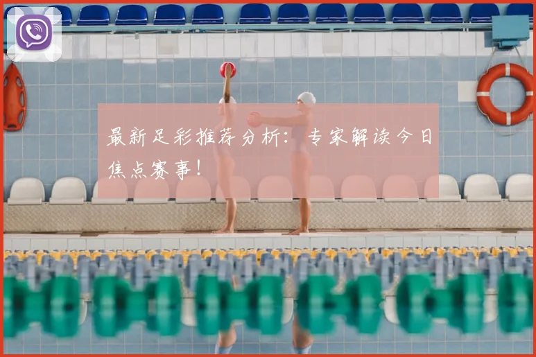 最新足彩推荐分析：专家解读今日焦点赛事！