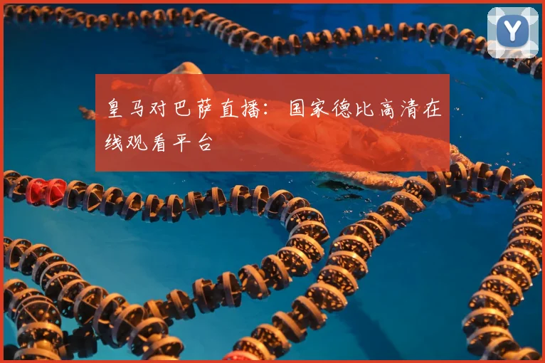 皇马对巴萨直播：国家德比高清在线观看平台